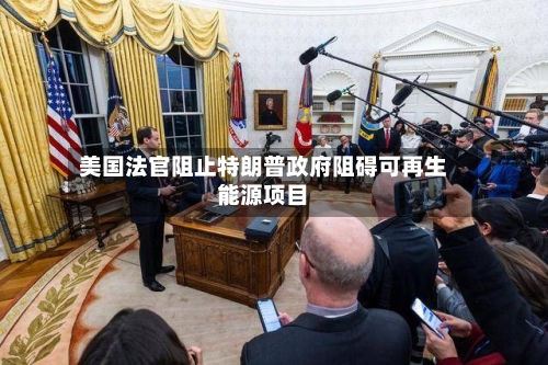 美国法官阻止特朗普政府阻碍可再生能源项目-第2张图片