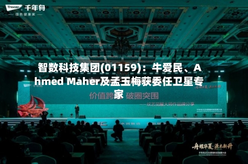 智数科技集团(01159)：牛爱民、Ahmed Maher及孟玉梅获委任卫星专家-第1张图片