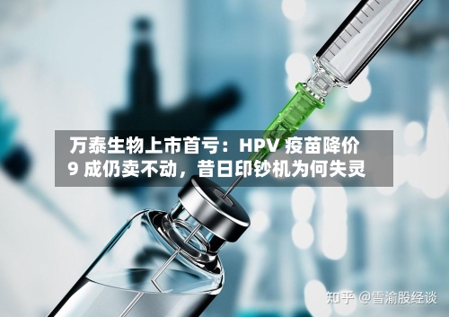 万泰生物上市首亏：HPV 疫苗降价 9 成仍卖不动，昔日印钞机为何失灵-第3张图片