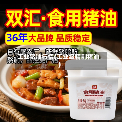 工业猪油行情(工业级精制猪油)-第1张图片