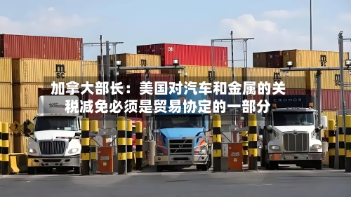 加拿大部长：美国对汽车和金属的关税减免必须是贸易协定的一部分-第2张图片