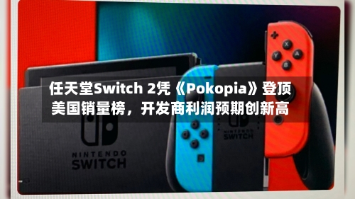 任天堂Switch 2凭《Pokopia》登顶美国销量榜	，开发商利润预期创新高-第3张图片