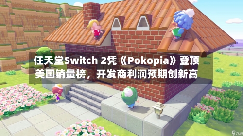 任天堂Switch 2凭《Pokopia》登顶美国销量榜，开发商利润预期创新高-第2张图片