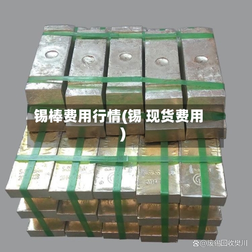 锡棒费用行情(锡 现货费用)-第2张图片