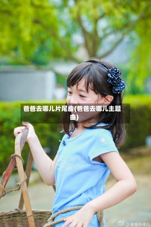 爸爸去哪儿片尾曲(爸爸去哪儿主题曲)-第1张图片