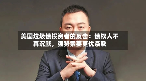 美国垃圾债投资者的反击：债权人不再沉默，强势索要更优条款-第1张图片