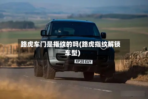 路虎车门是指纹的吗(路虎指纹解锁车型)-第1张图片