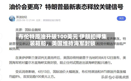 布伦特原油升破100美元 伊朗扣押集装箱船，美国维持海军封锁-第2张图片