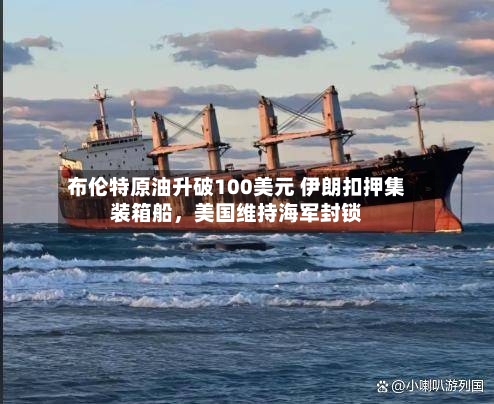 布伦特原油升破100美元 伊朗扣押集装箱船，美国维持海军封锁-第3张图片