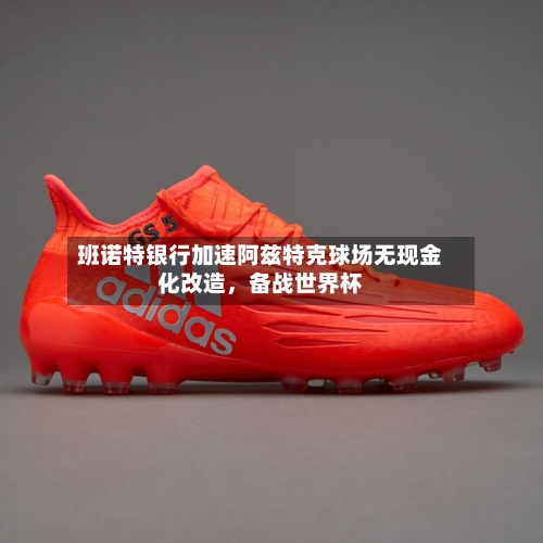 班诺特银行加速阿兹特克球场无现金化改造，备战世界杯-第1张图片