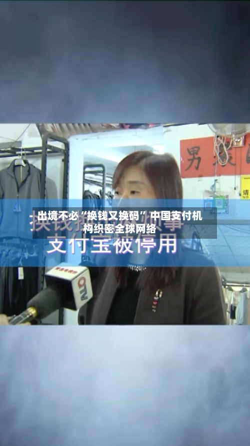 出境不必“换钱又换码” 中国支付机构织密全球网络-第1张图片