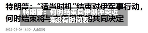 特朗普：何时结束同伊朗冲突近来“没有时间表”-第3张图片