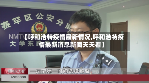 【呼和浩特疫情最新情况,呼和浩特疫情最新消息新闻天天看】-第1张图片