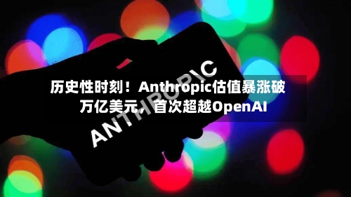 历史性时刻！Anthropic估值暴涨破万亿美元，首次超越OpenAI-第1张图片