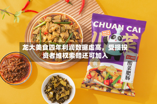 龙大美食四年利润数据虚高，受损投资者维权索赔还可加入-第1张图片