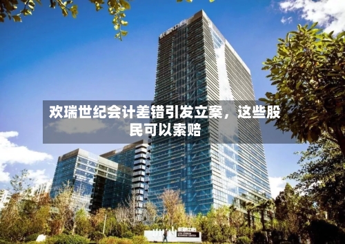 欢瑞世纪会计差错引发立案	，这些股民可以索赔-第1张图片