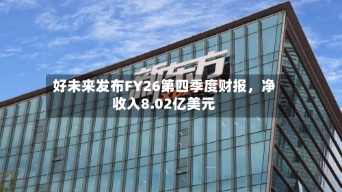 好未来发布FY26第四季度财报，净收入8.02亿美元-第1张图片