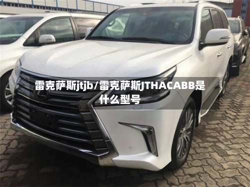 雷克萨斯jtjb/雷克萨斯JTHACABB是什么型号-第1张图片