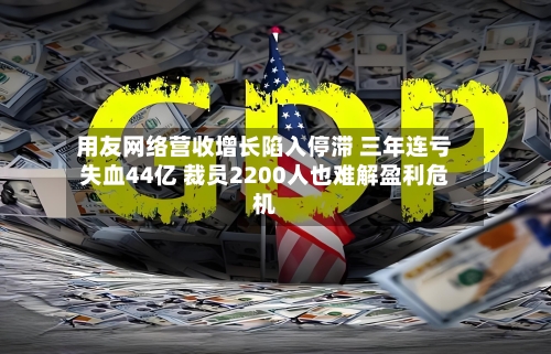 用友网络营收增长陷入停滞 三年连亏失血44亿 裁员2200人也难解盈利危机-第2张图片