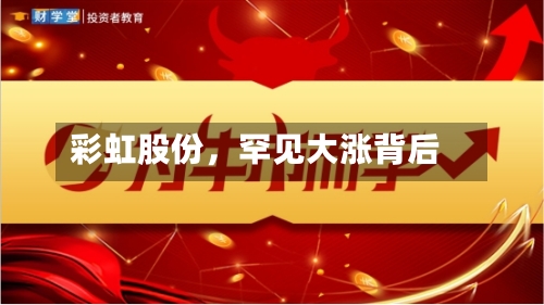 彩虹股份，罕见大涨背后-第2张图片