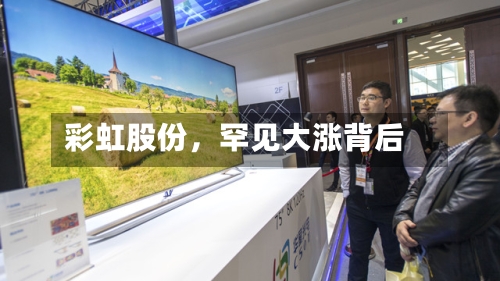 彩虹股份	，罕见大涨背后-第1张图片