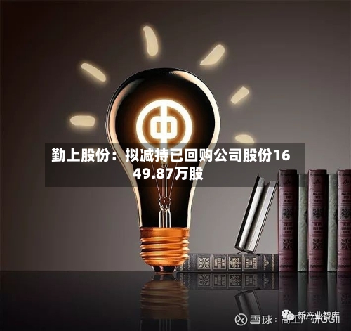 勤上股份：拟减持已回购公司股份1649.87万股-第1张图片