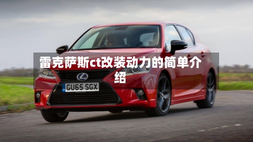 雷克萨斯ct改装动力的简单介绍-第1张图片