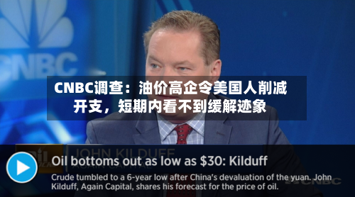 CNBC调查：油价高企令美国人削减开支	，短期内看不到缓解迹象-第2张图片