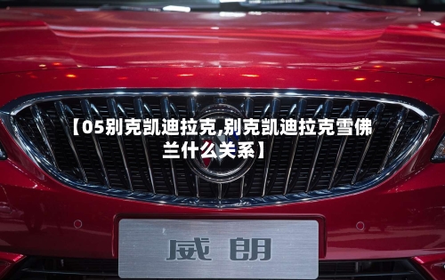 【05别克凯迪拉克,别克凯迪拉克雪佛兰什么关系】-第1张图片