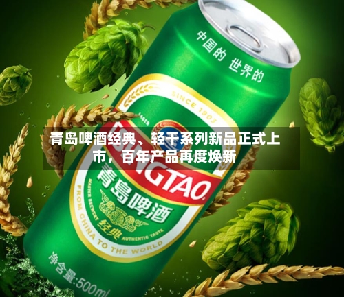 青岛啤酒经典、轻干系列新品正式上市，百年产品再度焕新-第3张图片
