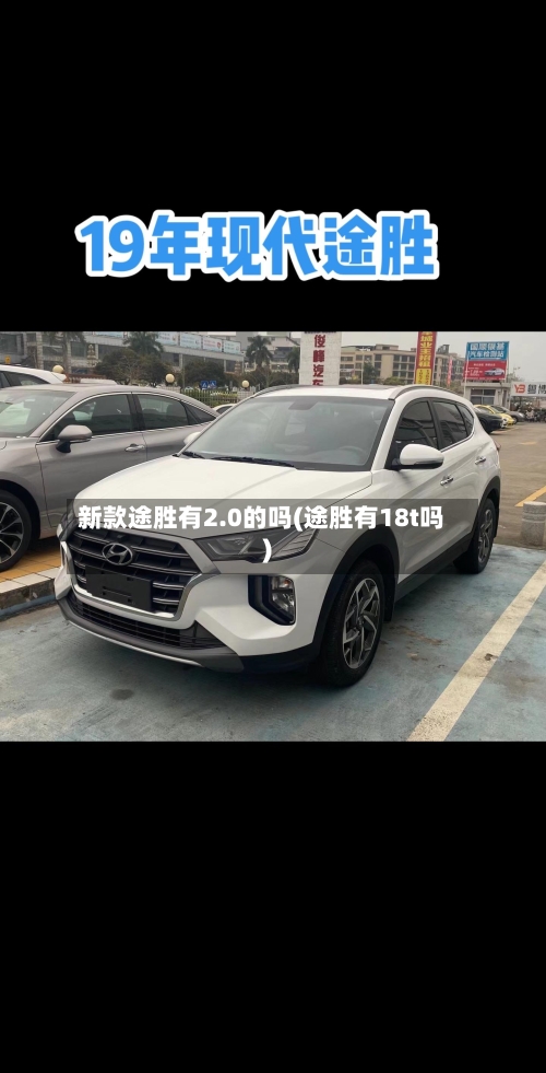 新款途胜有2.0的吗(途胜有18t吗)-第1张图片
