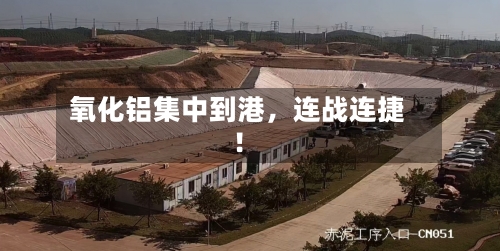 氧化铝集中到港，连战连捷！-第2张图片