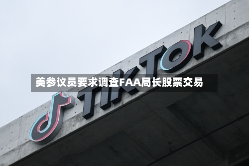 美参议员要求调查FAA局长股票交易-第2张图片