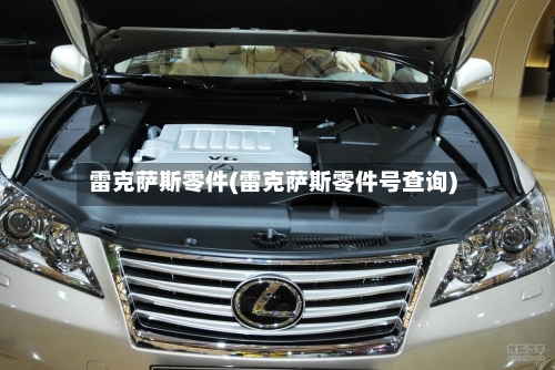 雷克萨斯零件(雷克萨斯零件号查询)-第2张图片