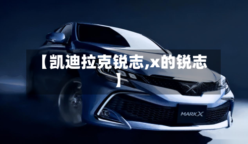 【凯迪拉克锐志,x的锐志】-第1张图片