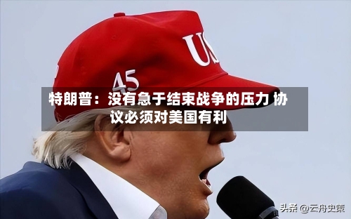 特朗普：没有急于结束战争的压力 协议必须对美国有利-第1张图片