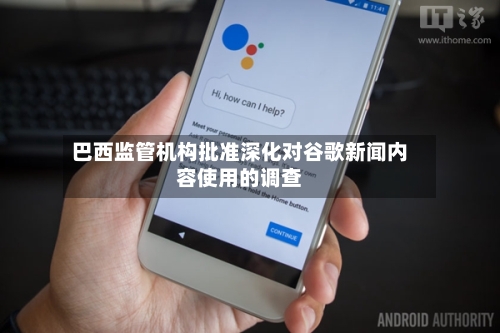 巴西监管机构批准深化对谷歌新闻内容使用的调查-第2张图片