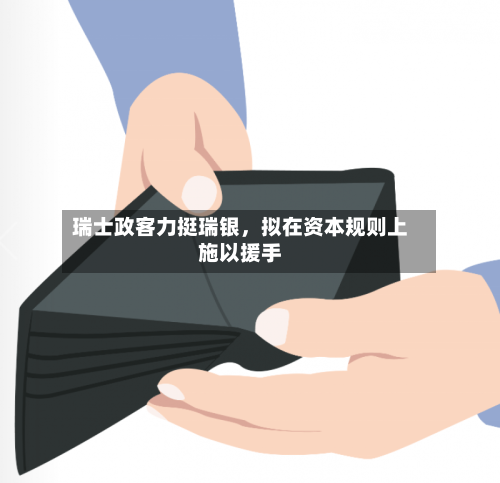 瑞士政客力挺瑞银，拟在资本规则上施以援手-第1张图片