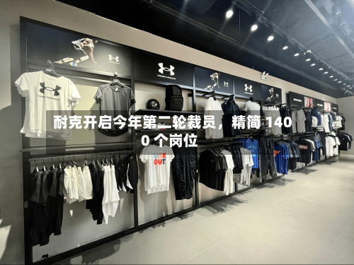 耐克开启今年第二轮裁员，精简 1400 个岗位-第2张图片