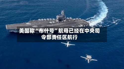 美国称“布什号	”航母已经在中央司令部责任区航行-第2张图片