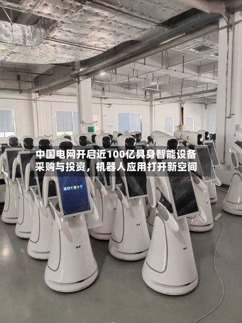 中国电网开启近100亿具身智能设备采购与投资	，机器人应用打开新空间-第1张图片