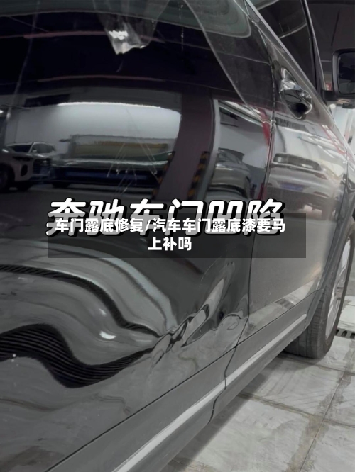 车门露底修复/汽车车门露底漆要马上补吗-第1张图片