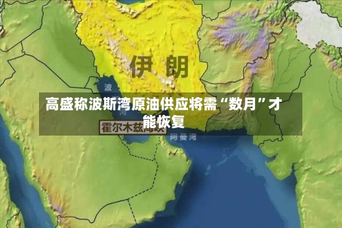 高盛称波斯湾原油供应将需“数月”才能恢复-第3张图片