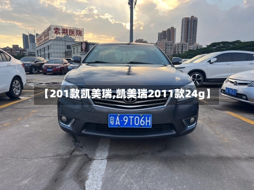 【201款凯美瑞,凯美瑞2011款24g】-第1张图片