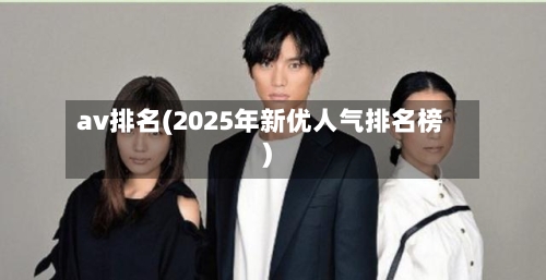 av排名(2025年新优人气排名榜)-第3张图片