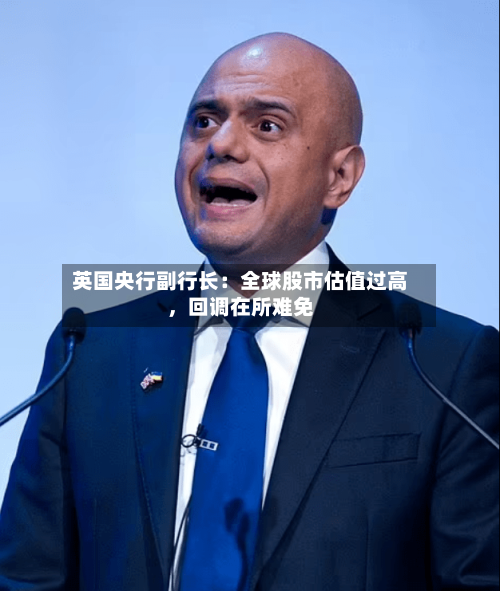 英国央行副行长：全球股市估值过高	，回调在所难免-第1张图片