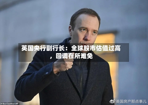 英国央行副行长：全球股市估值过高	，回调在所难免-第2张图片