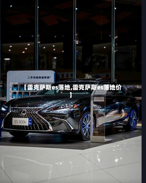 【雷克萨斯es落地,雷克萨斯es落地价】-第1张图片