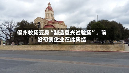 得州牧场变身“制造复兴试验场	”，前沿初创企业在此集结-第2张图片