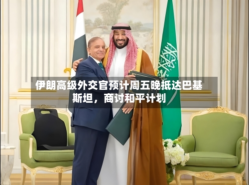 伊朗高级外交官预计周五晚抵达巴基斯坦，商讨和平计划-第1张图片